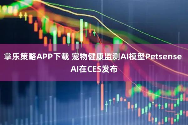 掌乐策略APP下载 宠物健康监测AI模型Petsense AI在CES发布