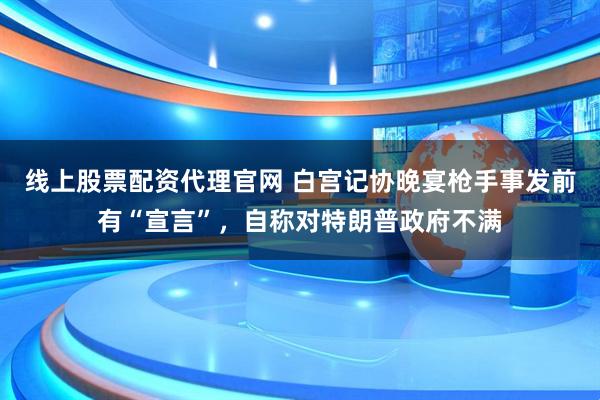 线上股票配资代理官网 白宫记协晚宴枪手事发前有“宣言”，自称对特朗普政府不满